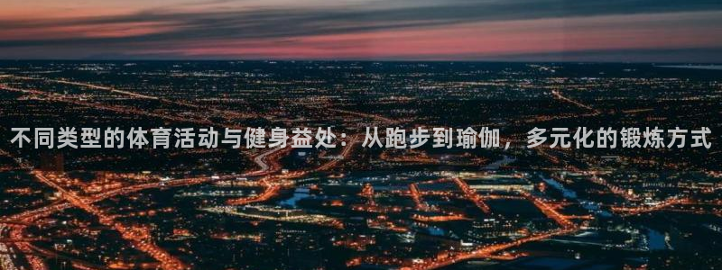 意昂2体育4：不同类型的体育活动与健身益处：从跑步到瑜伽，多元化的锻炼方式