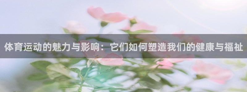意昂24注册：体育运动的魅力与影响：它们如何塑造我们的健康与福祉