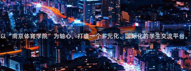 意昂2登录入口：以“南京体育学院”为轴心，打造一个多元化、国际化的学生交流平台。