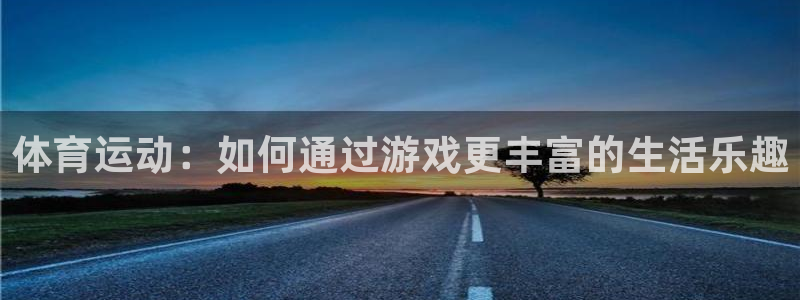 意昂2官网：体育运动：如何通过游戏更丰富的生活乐趣