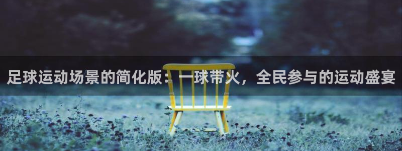 意昂2体育f开号：足球运动场景的简化版：一球带火，全民参与的运动盛宴