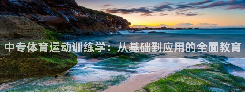 意昂2官网：中专体育运动训练学：从基础到应用的全面教育