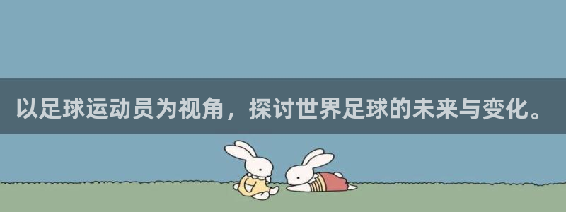 意昂4：以足球运动员为视角，探讨世界足球的未来与变化。