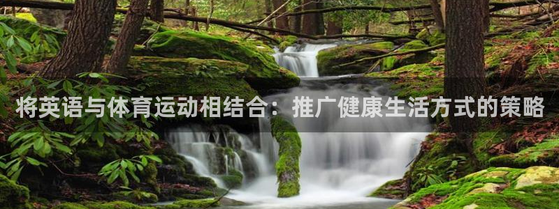 意昂5平台：将英语与体育运动相结合：推广健康生活方式的策略