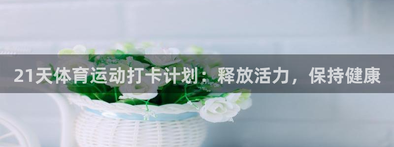 意昂注册：21天体育运动打卡计划：释放活力，保持健康