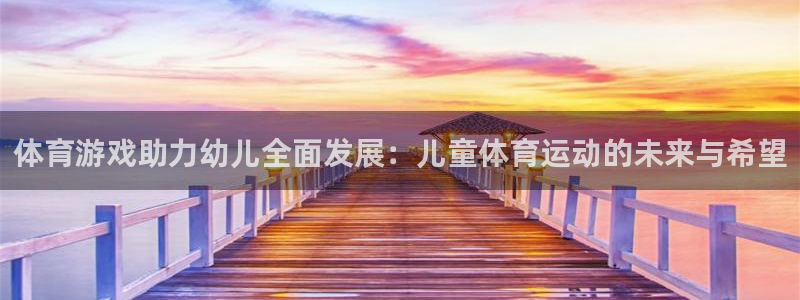 意昂2体育论坛：体育游戏助力幼儿全面发展：儿童体育运动的未来与希望
