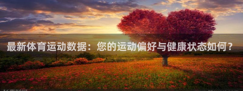 意昂2体育凯捷登陆：最新体育运动数据：您的运动偏好与健康状态如何？