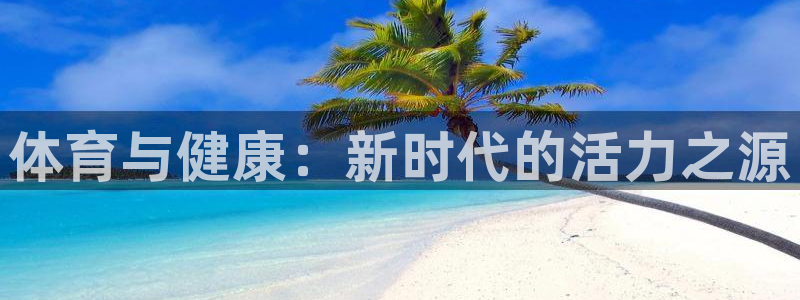 意昂2平台总代理：体育与健康：新时代的活力之源