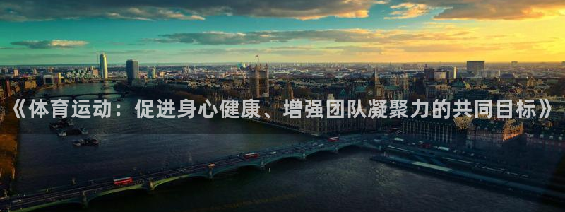 意昂平台：《体育运动：促进身心健康、增强团队凝聚力的共同目标》