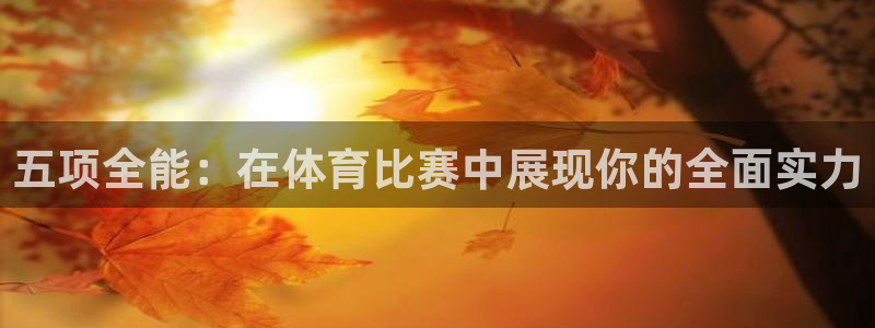 意昂2体育平台总代理：五项全能：在体育比赛中展现你的全面实力